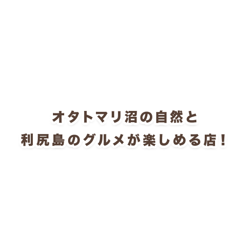 オタトマリ沼の自然と 利尻島のグルメが楽しめる店！